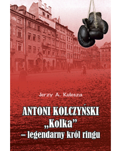 Antoni Kolczyński „Kolka” - legendarny król ringu