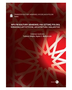 Wpływ kultury arabskiej na sztukę polską Rzemiosło artystyczne, architektura i malarstwo Tom 3 Transfer kultury arabskiej w dziejach Polski