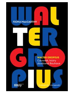 Walter Gropius Człowiek, który zbudował Bauhaus