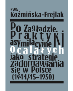 Po Zagładzie Praktyki asymilacyjne ocalałych jako strategie zadomawiania się w Polsce (1944/45-1950)