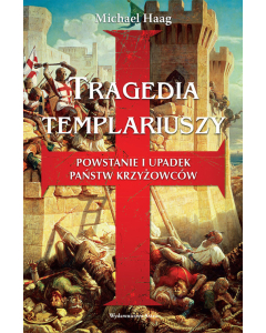 Tragedia templariuszy Powstanie i upadek państw krzyżowców