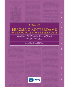 Lingua Erazma z Rotterdamu w staropolskim przekładzie Warsztat pracy tłumacza w XVI wieku