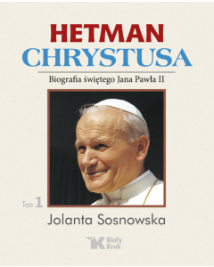 Hetman Chrystusa Biografia świętego Jana Pawła II  Tom 1