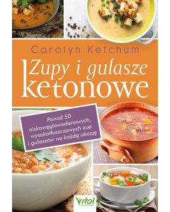 Zupy i gulasze ketonowe Ponad 50 niskowęglowodanowych, wysokotłuszczowych zup i gulaszy na każdą okazję