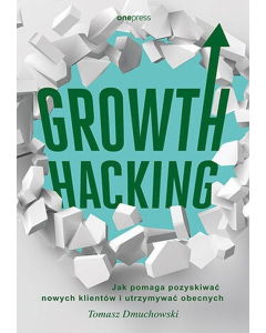 Growth Hacking Jak pomaga pozyskiwać nowych klientów i utrzymywać obecnych