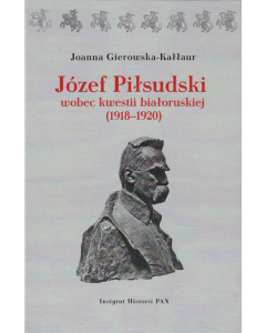 Józef Piłsudski wobec kwestii białoruskiej (1918-1920)