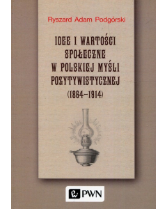Idee i wartości społeczne w polskiej myśli pozytywistycznej 1864-1914