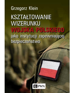 Kształtowanie wizerunku Wojska Polskiego jako instytucji zapewniającej bezpieczeństwo