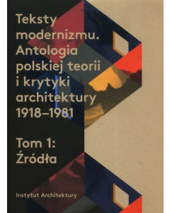 Teksty modernizmu Antologia polskiej teorii i krytyki architektury 1918-1981 Tom 1 Źródła
