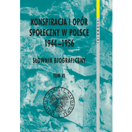 Konspiracja i opór społeczny w Polsce 1944-1956. Słownik biograficzny Tom 6
