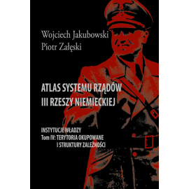 Atlas systemu rządów III Rzeszy Niemieckiej Tom IV Terytoria okupowane i struktury zależności