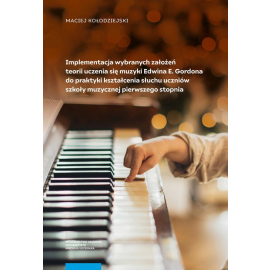Implementacja wybranych założeń teorii uczenia się muzyki Edwina E. Gordona do praktyki  kształcenia słuchu uczniów szkoły muzycznej pierwszego stopnia