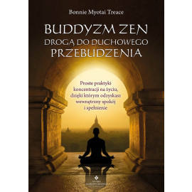 Buddyzm zen drogą do duchowego przebudzenia. Proste praktyki koncentracji na życiu, dzięki którym odzyskasz wewnętrzny spokój i spełnienie