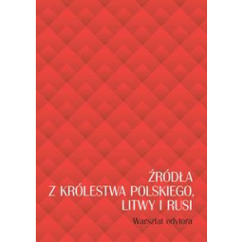 Źródła z Królestwa Polskiego, Litwy i Rusi. Warsztat edytora