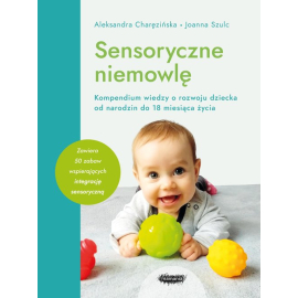 Sensoryczne niemowlę Kompendium wiedzy o rozwoju dziecka od narodzin do 18 miesiąca życia