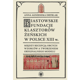 Piastowskie fundacje klasztorów żeńskich w Polsce XIII w. Między recepcją obcych wzorców