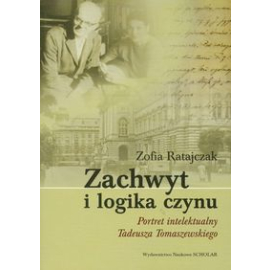 Zachwyt i logika czynu Portret intelektualny Tadeusza Tomaszewskiego