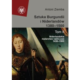 Sztuka Burgundii i Niderlandów 1380-1500 Tom 2 Niderlandzkie malarstwo tablicowe 1430-1500