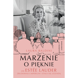 Marzenie o pięknie Jak Estée Lauder zbudowała imperium i stała się legendą