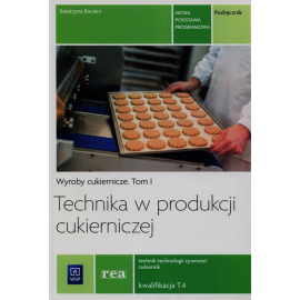 Technika w produkcji cukierniczej. Wyroby cukiernicze. Podręcznik do nauki zawodu cukiernik, technik technologii żywności. Szkoły ponadgimnazjalne. Tom 1