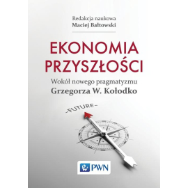 Ekonomia przyszłości Wokół nowego pragmatyzmu Grzegorza W. Kołodko