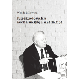 Prześladowałam Lecha Wałęsę i nie żałuję
