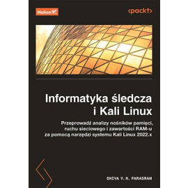 Informatyka śledcza i Kali Linux. Przeprowadź analizy nośników pamięci, ruchu sieciowego i zawartości RAM-u za pomocą narzędzi systemu Kali Linux 2022.x. Wydanie III
