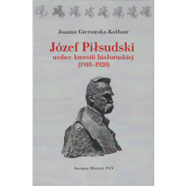 Józef Piłsudski wobec kwestii białoruskiej (1918-1920)