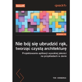 Nie bój się ubrudzić rąk, tworząc czystą architekturę. Projektowanie aplikacji wysokiej jakości na przykładach w Javie wyd. 2