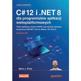 C# 12 i .NET 8 dla programistów aplikacji wieloplatformowych. Twórz aplikacje, witryny WWW oraz serwisy sieciowe za pomocą ASP.NET Core 8, Blazor i EF Core 8 wyd. 8