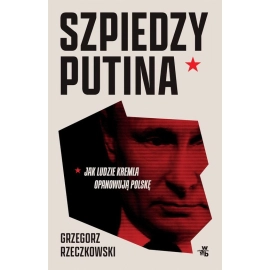 Szpiedzy Putina. Jak ludzie Kremla opanowują Polskę wyd. zmienione