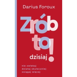 Zrób to dzisiaj! Nie zwlekaj, działaj skuteczniej osiągaj więcej