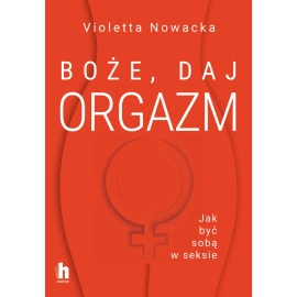 Boże, daj orgazm. Jak być sobą w seksie